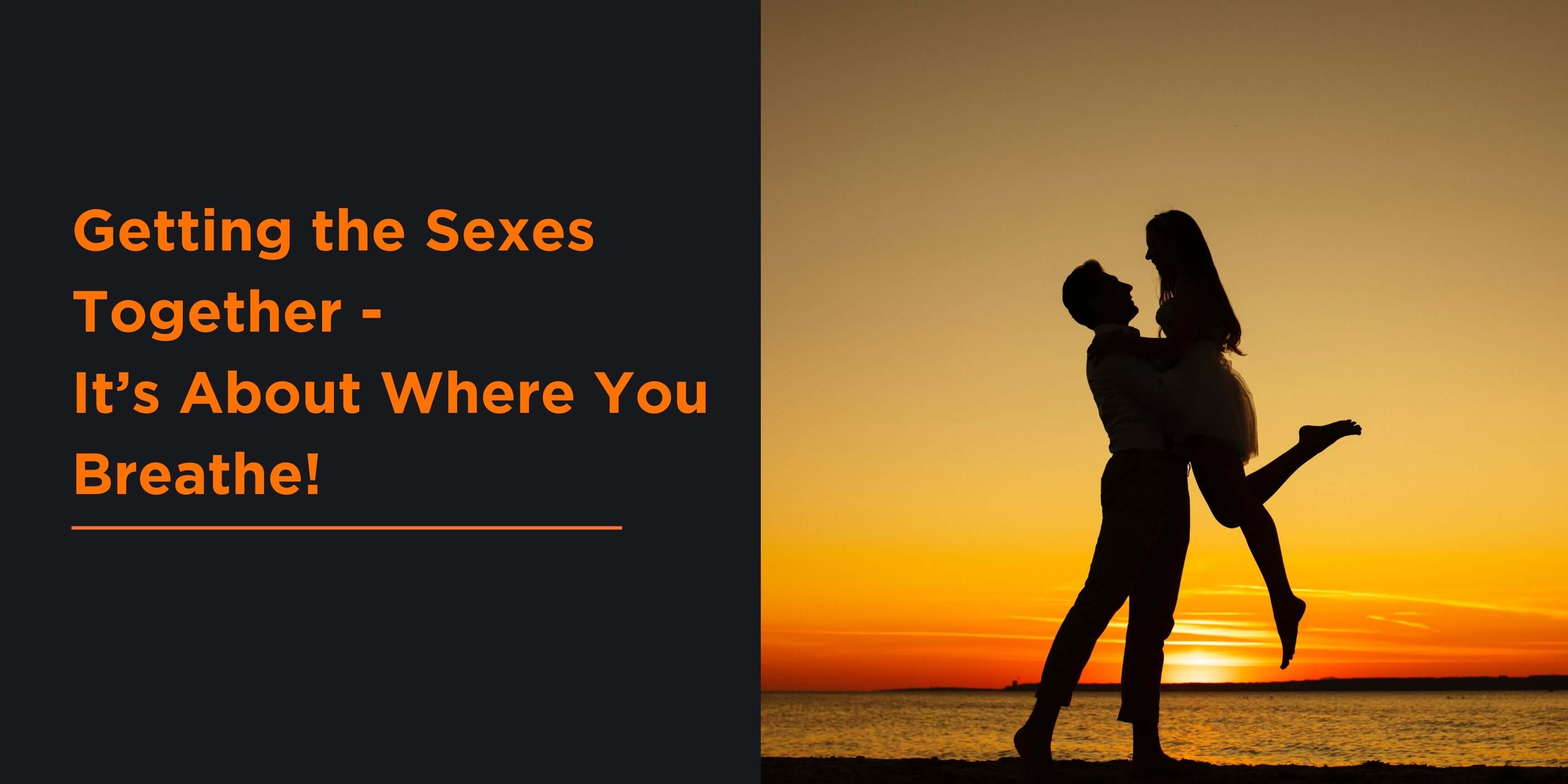 Getting the Sexes Together - It’s About Where You Breathe!